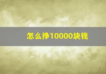 怎么挣10000块钱