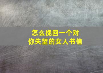 怎么挽回一个对你失望的女人书信