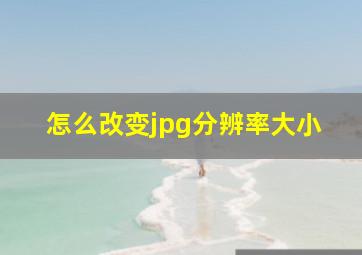 怎么改变jpg分辨率大小