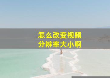 怎么改变视频分辨率大小啊