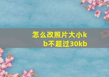 怎么改照片大小kb不超过30kb