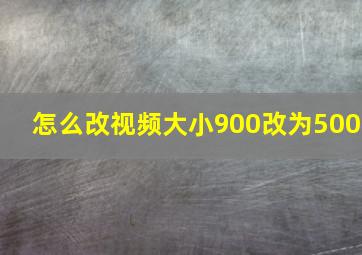 怎么改视频大小900改为500