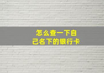 怎么查一下自己名下的银行卡