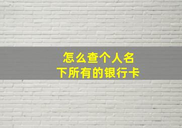 怎么查个人名下所有的银行卡