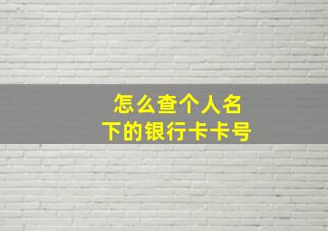 怎么查个人名下的银行卡卡号