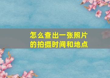 怎么查出一张照片的拍摄时间和地点