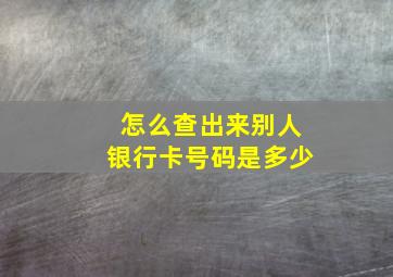 怎么查出来别人银行卡号码是多少