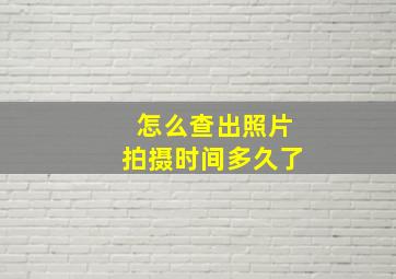 怎么查出照片拍摄时间多久了