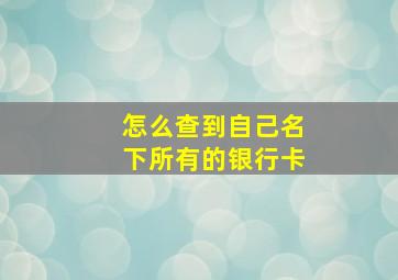 怎么查到自己名下所有的银行卡