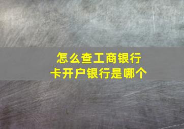 怎么查工商银行卡开户银行是哪个