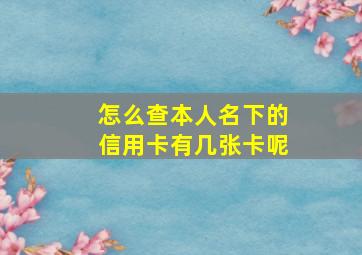 怎么查本人名下的信用卡有几张卡呢