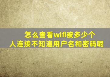 怎么查看wifi被多少个人连接不知道用户名和密码呢