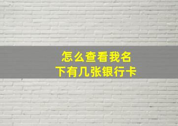 怎么查看我名下有几张银行卡