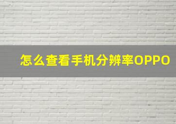 怎么查看手机分辨率OPPO