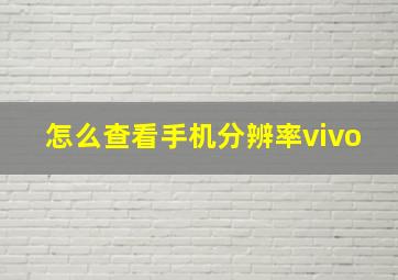 怎么查看手机分辨率vivo