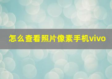 怎么查看照片像素手机vivo