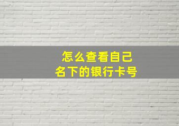 怎么查看自己名下的银行卡号