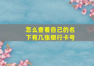 怎么查看自己的名下有几张银行卡号