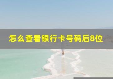 怎么查看银行卡号码后8位