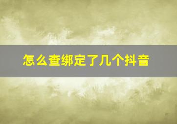 怎么查绑定了几个抖音