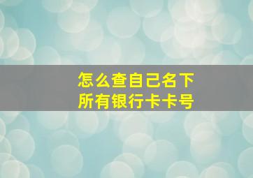 怎么查自己名下所有银行卡卡号