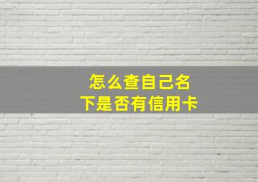 怎么查自己名下是否有信用卡