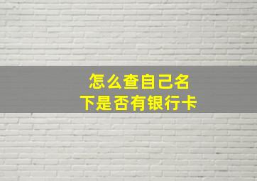 怎么查自己名下是否有银行卡