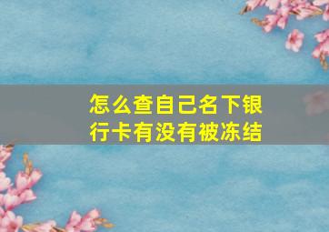 怎么查自己名下银行卡有没有被冻结