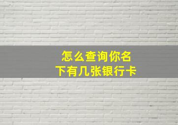 怎么查询你名下有几张银行卡