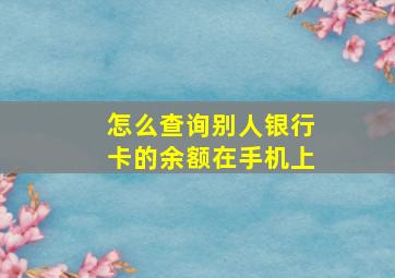 怎么查询别人银行卡的余额在手机上