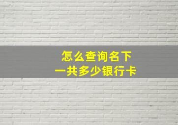 怎么查询名下一共多少银行卡