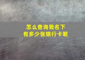 怎么查询我名下有多少张银行卡呢