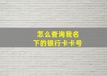 怎么查询我名下的银行卡卡号