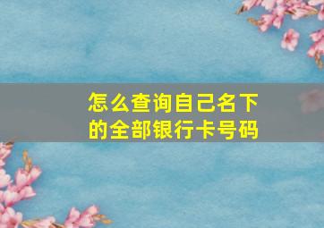 怎么查询自己名下的全部银行卡号码