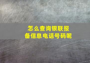 怎么查询银联报备信息电话号码呢