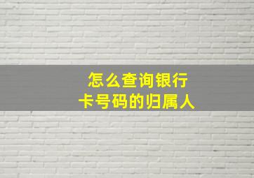 怎么查询银行卡号码的归属人