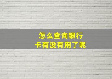 怎么查询银行卡有没有用了呢