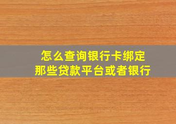 怎么查询银行卡绑定那些贷款平台或者银行