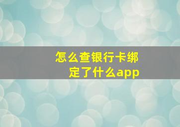 怎么查银行卡绑定了什么app