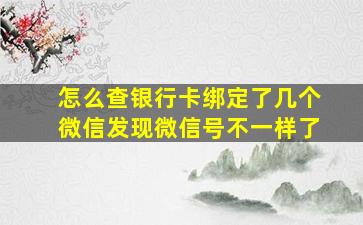 怎么查银行卡绑定了几个微信发现微信号不一样了