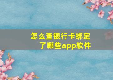 怎么查银行卡绑定了哪些app软件