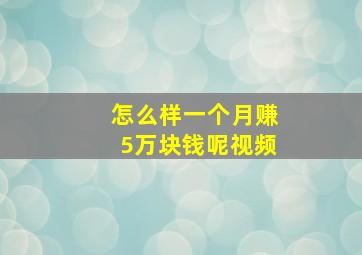 怎么样一个月赚5万块钱呢视频