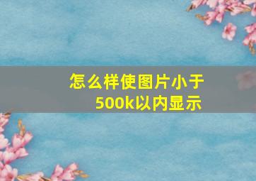 怎么样使图片小于500k以内显示