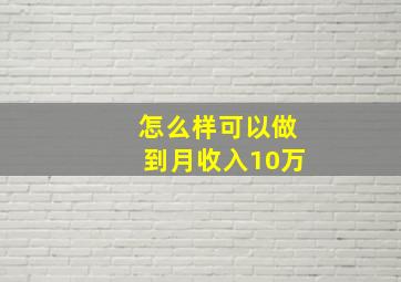 怎么样可以做到月收入10万