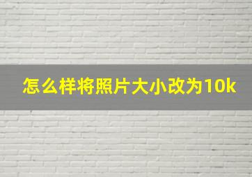 怎么样将照片大小改为10k