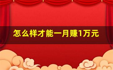 怎么样才能一月赚1万元