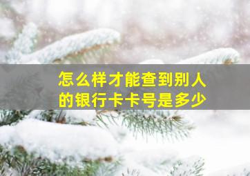 怎么样才能查到别人的银行卡卡号是多少