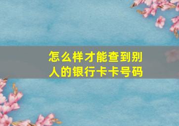 怎么样才能查到别人的银行卡卡号码