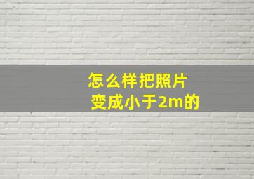 怎么样把照片变成小于2m的