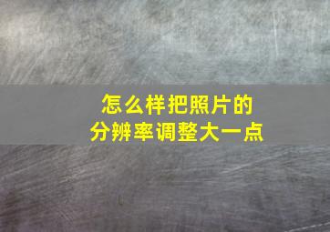 怎么样把照片的分辨率调整大一点